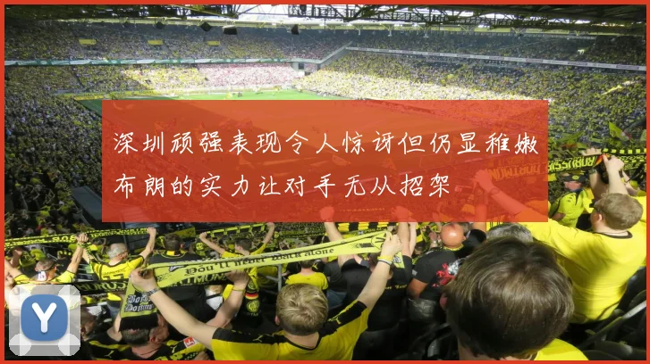 深圳顽强表现令人惊讶但仍显稚嫩布朗的实力让对手无从招架