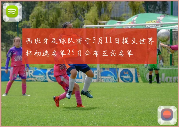 西班牙足球队将于5月11日提交世界杯初选名单25日公布正式名单