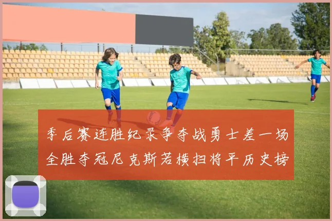 季后赛连胜纪录争夺战勇士差一场全胜夺冠尼克斯若横扫将平历史榜首