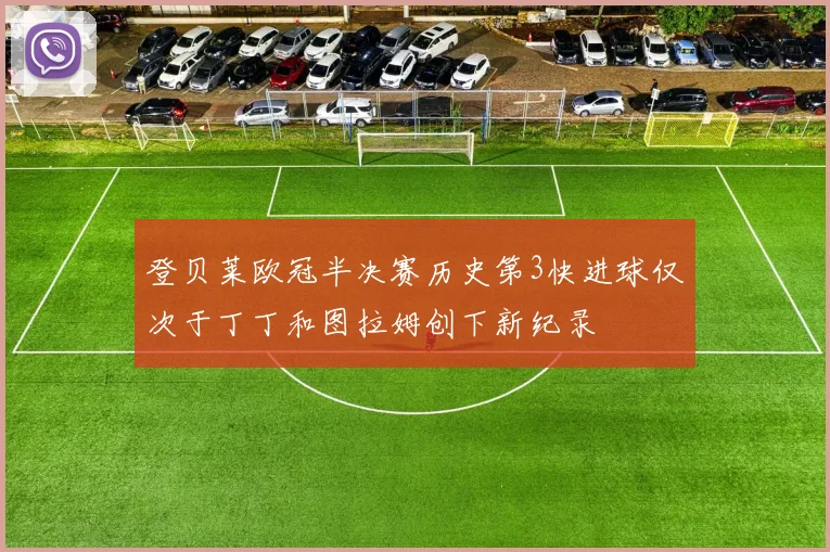 登贝莱欧冠半决赛历史第3快进球仅次于丁丁和图拉姆创下新纪录