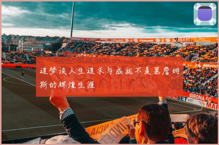 追梦谈人生追求与成就不羡慕詹姆斯的辉煌生涯