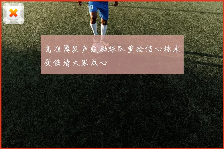 高准翼发声鼓励球队重拾信心称未受伤请大家放心