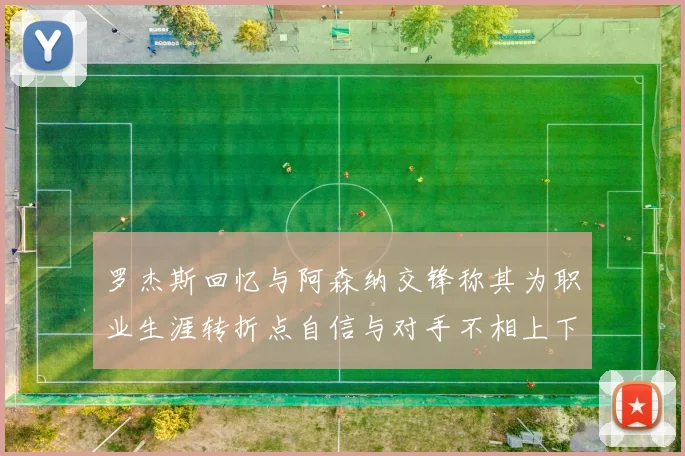 罗杰斯回忆与阿森纳交锋称其为职业生涯转折点自信与对手不相上下