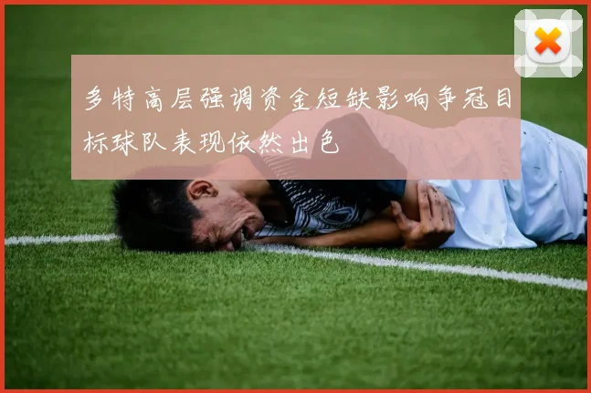 多特高层强调资金短缺影响争冠目标球队表现依然出色